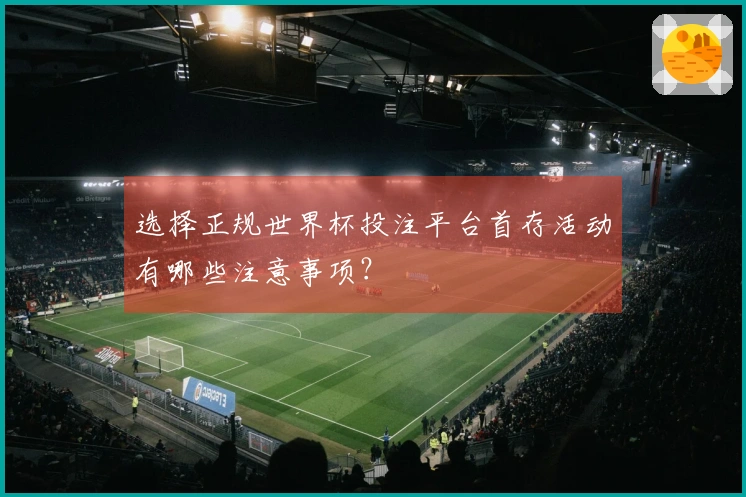 选择正规世界杯投注平台首存活动有哪些注意事项？