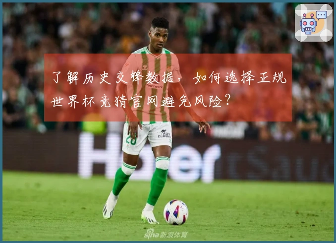 了解历史交锋数据，如何选择正规世界杯竞猜官网避免风险？