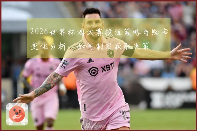 2026世界杯淘汰赛投注策略与赔率变化分析，如何制定获胜决策