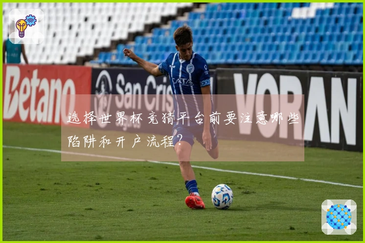 选择世界杯竞猜平台前要注意哪些陷阱和开户流程？